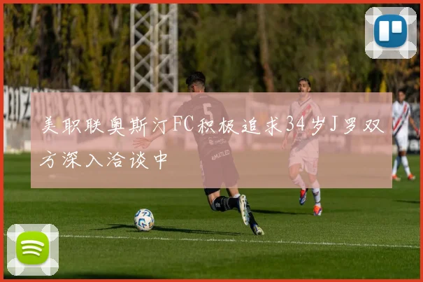 美职联奥斯汀FC积极追求34岁J罗双方深入洽谈中