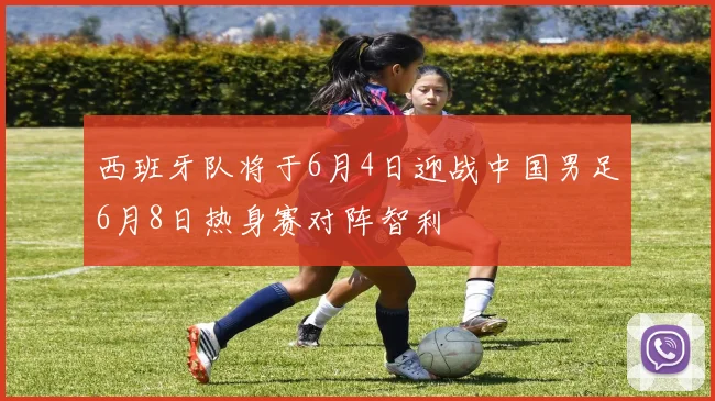 西班牙队将于6月4日迎战中国男足6月8日热身赛对阵智利