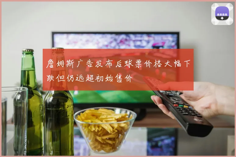 詹姆斯广告发布后球票价格大幅下跌但仍远超初始售价