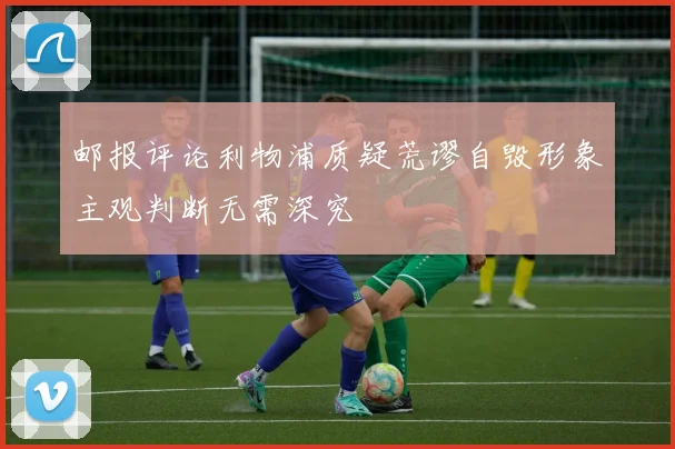 邮报评论利物浦质疑荒谬自毁形象主观判断无需深究