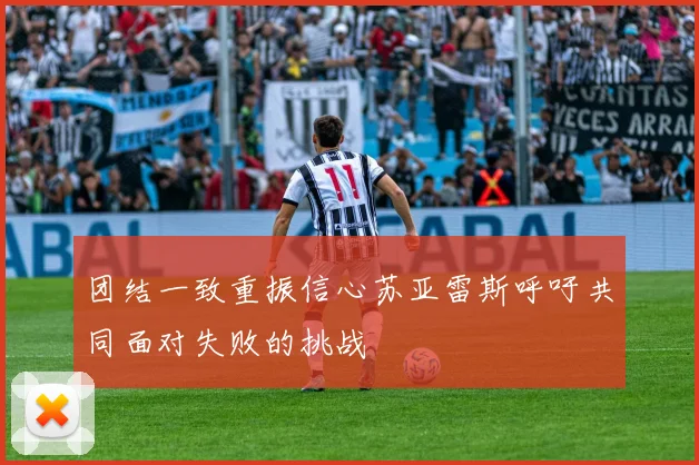 团结一致重振信心苏亚雷斯呼吁共同面对失败的挑战