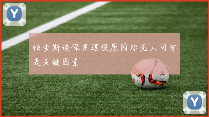 帕金斯谈保罗退役原因称无人问津是关键因素